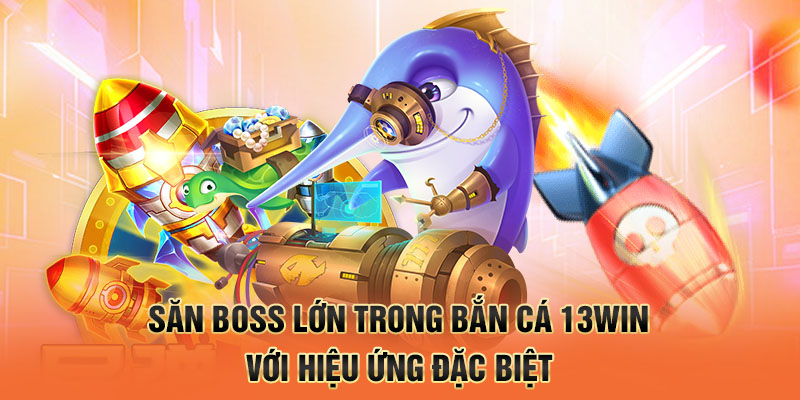 Săn boss cỡ lớn trong bắn cá 13win với hiệu ứng đặc biệt