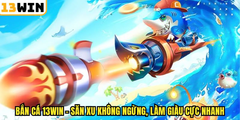 Bắn Cá Xèng 13win – 3 Chiến Thuật Chơi Hiệu Quả Khó Bại